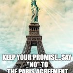 Statue of Liberty and Eiffel Tower | PRESIDENT TRUMP; KEEP YOUR PROMISE...SAY "NO" TO THE PARIS AGREEMENT | image tagged in statue of liberty and eiffel tower | made w/ Imgflip meme maker