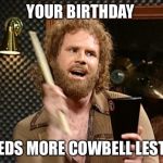 Will Ferrell Cow Bell | YOUR BIRTHDAY; NEEDS MORE COWBELL LESTER | image tagged in will ferrell cow bell | made w/ Imgflip meme maker