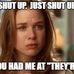 you had me at | SHUT UP.  JUST SHUT UP. YOU HAD ME AT "THEY'RE" | image tagged in you had me at | made w/ Imgflip meme maker