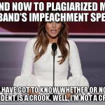 Melania Trump Quotes | AND NOW TO PLAGIARIZED MY HUSBAND'S IMPEACHMENT SPEECH... "PEOPLE HAVE GOT TO KNOW WHETHER OR NOT THEIR PRESIDENT IS A CROOK. WELL, I’M NOT A CROOK." | image tagged in melania trump quotes | made w/ Imgflip meme maker