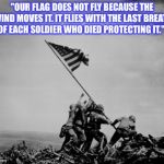 Iwo Jima  | "OUR FLAG DOES NOT FLY BECAUSE THE WIND MOVES IT. IT FLIES WITH THE LAST BREATH OF EACH SOLDIER WHO DIED PROTECTING IT." | image tagged in iwo jima | made w/ Imgflip meme maker