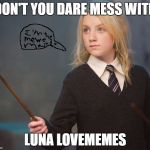 Luna Lovememes | DON'T YOU DARE MESS WITH; LUNA LOVEMEMES | image tagged in luna lovememes | made w/ Imgflip meme maker