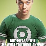 You're Wrong | YOU'RE  WRONG . . . . BUT  PLEASE - TELL  ME WHAT YOU THINK  ANYWAY | image tagged in sheldon cooper,wrong,opinion,sheldon big bang theory | made w/ Imgflip meme maker