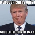 Trump Face | NOT GOOD ENOUGH. SHE IS ONLY AN EIGHT. SOMEONE SHOULD TELL HIM HE IS A NEGATIVE 4. | image tagged in trump face | made w/ Imgflip meme maker