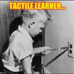 Learning through experience | TACTILE LEARNER... | image tagged in experience can be a cruel teacher,memes | made w/ Imgflip meme maker