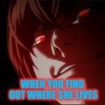 Light Yagami | WHEN YOU FIND OUT WHERE SHE LIVES | image tagged in light yagami | made w/ Imgflip meme maker
