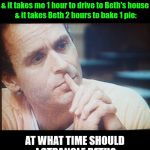 Word Problem Bundy: | If it's 2pm, & Beth has 7 pies; & it takes me 1 hour to drive to Beth's house; & it takes Beth 2 hours to bake 1 pie:; AT WHAT TIME SHOULD I STRANGLE BETH? | image tagged in word problem bundy,ted bundy,funny,memes,funny memes,school | made w/ Imgflip meme maker