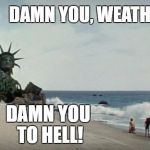 Damn you, Weather! | DAMN YOU, WEATHER! DAMN YOU TO HELL! | image tagged in charlton heston planet of the apes,damn you,memes,planet of the apes | made w/ Imgflip meme maker