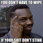 You don't have to worry  | YOU DON'T HAVE TO WIPE; IF YOUR SHIT DON'T STINK | image tagged in you don't have to worry | made w/ Imgflip meme maker