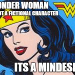 Wonder Woman | WONDER WOMAN; IS NOT A FICTIONAL CHARACTER; ITS A MINDESET! | image tagged in wonder woman | made w/ Imgflip meme maker