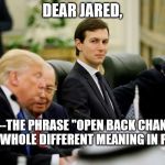 jared kushner | DEAR JARED, FYI----THE PHRASE "OPEN BACK CHANNEL" HAS A WHOLE DIFFERENT MEANING IN PRISON | image tagged in jared kushner | made w/ Imgflip meme maker