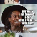 Bad Pun Lil Wayne | DRUGS ARE PAD FOR YOU. AND I ACKNOWLEDGE THAT; BUT WHEN I AM ON DRUGS I DON'T HAVE A PROBLEM WITH THAT | image tagged in bad pun lil wayne | made w/ Imgflip meme maker