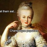 ChampaignePopsicle | Let them eat... Champaigne popsicles | image tagged in champaignepopsicle | made w/ Imgflip meme maker
