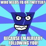 who needs fb or twitter? because i'm already following you! | WHO NEEDS FB OR TWITTER? BECAUSE I'M ALREADY FOLLOWING YOU! | image tagged in viacom v of doom | made w/ Imgflip meme maker