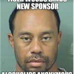 tiger sponsor | TIGER WOODS LANDS NEW SPONSOR; ALCOHOLICS ANONYMOUS | image tagged in tiger woods,drunk,dui,aa,sponsor | made w/ Imgflip meme maker