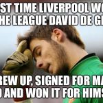 Disappointed De Gea | LAST TIME LIVERPOOL WON THE LEAGUE DAVID DE GEA; GREW UP, SIGNED FOR MAN UTD AND WON IT FOR HIMSLEF | image tagged in disappointed de gea | made w/ Imgflip meme maker