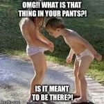 OMG WHAT IS THAT?! | OMG!! WHAT IS THAT THING IN YOUR PANTS?! IS IT MEANT TO BE THERE?! | image tagged in babies,memes | made w/ Imgflip meme maker
