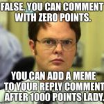 A note about Imgflips points policy procedurismsificationists.  | FALSE. YOU CAN COMMENT WITH ZERO POINTS. YOU CAN ADD A MEME TO YOUR REPLY COMMENT AFTER 1000 POINTS LADY. | image tagged in false guy,bedtime for bonzo,for shizzo mo nizzo,dont be a meanie,i dont know,meme me up scotty | made w/ Imgflip meme maker