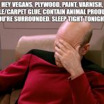Vegans | HEY VEGANS, PLYWOOD, PAINT, VARNISH, & TILE/CARPET GLUE, CONTAIN ANIMAL PRODUCTS. YOU'RE SURROUNDED. SLEEP TIGHT TONIGHT!! | image tagged in vegans,house,sleep,funny,funny memes | made w/ Imgflip meme maker