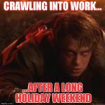 Anakin Crawling | CRAWLING INTO WORK... ...AFTER A LONG HOLIDAY WEEKEND | image tagged in anakin crawling | made w/ Imgflip meme maker