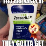Not every product is powerful AF, apparently Zeasorb is, it'll blast your nasty foot fungus 'cause it's doctor recommended AF | WHEN YOUR FUNGUS FEET ARE NASTY AF; THEY GOTTA GET ZEASORBED AF | image tagged in zeasorb foot powder af,funny,products,labels,fnaf,dank memes | made w/ Imgflip meme maker