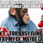Dating: A fling with the ex | VISIT OUR DATING SITE TO SEE THE PROFILES OF ALL THE SINGLE LADIES NEAR YOU! CAN'T... TOO BUSY FLINGING POO AT MY EX. MAYBE LATER. | image tagged in phonemonkey,dating sites,anti-cupid,poop,ex | made w/ Imgflip meme maker