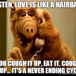 Hairball Love | LISTEN, LOVE IS LIKE A HAIRBALL; YOU COUGH IT UP, EAT IT, COUGH IT UP... IT'S A NEVER ENDING CYCLE. | image tagged in alf phone,love,anti-cupid | made w/ Imgflip meme maker