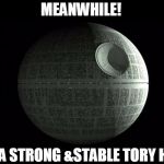 Death Star Wars | MEANWHILE! AT A STRONG &STABLE TORY HQ!!! | image tagged in death star wars | made w/ Imgflip meme maker