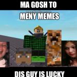 Dis boi | MENY MEMES; MA GOSH TO; DIS GUY IS LUCKY | image tagged in dis boi | made w/ Imgflip meme maker