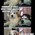 Bad puns pyrenees | WANNA HEAR A JOKE? NO; COMMUNISM JOKES AREN'T FUNNY UNLESS EVERYONE GETS IT ! . . . GOD HELP ME! | image tagged in bad puns pyrenees | made w/ Imgflip meme maker