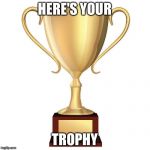 Trophy aaa | HERE'S YOUR; TROPHY | image tagged in trophy aaa | made w/ Imgflip meme maker