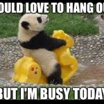 Busy on a workday | WOULD LOVE TO HANG OUT, BUT I'M BUSY TODAY | image tagged in tuesday,first world problems,happy panda,panda,busy | made w/ Imgflip meme maker