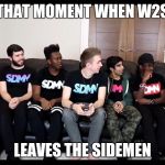 Sidemen | THAT MOMENT WHEN W2S; LEAVES THE SIDEMEN | image tagged in sidemen | made w/ Imgflip meme maker