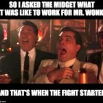 goodfellas laughing | SO I ASKED THE MIDGET WHAT IT WAS LIKE TO WORK FOR MR. WONKA; AND THAT'S WHEN THE FIGHT STARTED. | image tagged in goodfellas laughing | made w/ Imgflip meme maker