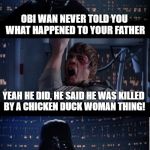 49 times, we fought that beast. (I feel sorry for anyone who doesn't get this reference) | OBI WAN NEVER TOLD YOU WHAT HAPPENED TO YOUR FATHER; YEAH HE DID, HE SAID HE WAS KILLED BY A CHICKEN DUCK WOMAN THING! . . . | image tagged in star wars luke retorts | made w/ Imgflip meme maker