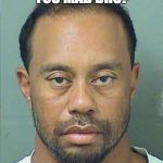 Tiger Woods | YOU MAD BRO? | image tagged in tiger woods | made w/ Imgflip meme maker