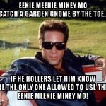 Early Onset Dementia Andrew Dice Clay | EENIE MEENIE MINEY MO             CATCH A GARDEN GNOME BY THE TOE.. IF HE HOLLERS LET HIM KNOW
            YOU'RE THE ONLY ONE ALLOWED TO USE THE HOE                       
 EENIE MEENIE MINEY MO! | image tagged in early onset dementia andrew dice clay | made w/ Imgflip meme maker
