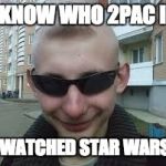 That one dumb friend we all have
 | I KNOW WHO 2PAC IS; I WATCHED STAR WARS! | image tagged in dumb guy don,starwars,2pac | made w/ Imgflip meme maker