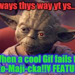 Always THIS WAY I am...when my gif slow featuring. | Always thys way yt ys... . When a cool Gif fails to Auto-Maji-cka!!¥ FEATURE... | image tagged in wisened and battle-weary yoda,the daily struggle imgflip edition,imgflip upvote,first world imgflip problems,red team cyborg ant | made w/ Imgflip meme maker