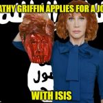 From the D-list to ISIS | KATHY GRIFFIN APPLIES FOR A JOB; WITH ISIS | image tagged in isis kathy griffin | made w/ Imgflip meme maker