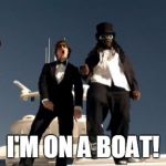 I'm on a Boat.. | I'M ON A BOAT! | image tagged in i'm on a boat | made w/ Imgflip meme maker