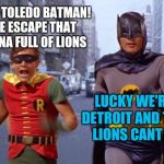 Holy___Batman! | HOLY TOLEDO BATMAN! WE ESCAPE THAT ARENA FULL OF LIONS; LUCKY WE'RE IN DETROIT AND THOSE LIONS CANT RUN | image tagged in holy___batman | made w/ Imgflip meme maker