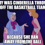 Cinderella fails at sport | WHY WAS CINDERELLA THROWN OFF THE BASKETBALL TEAM; BECAUSE SHE RAN AWAY FROM THE BALL | image tagged in cinderella fairy godmother,dank memes,wordplay,skits bits and nits,bad puns,hilarious memes | made w/ Imgflip meme maker