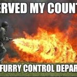 Kill it with fire | I SERVED MY COUNTRY; IN THE FURRY CONTROL DEPARTMENT | image tagged in kill it with fire | made w/ Imgflip meme maker