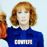 Trump Head Kathy Griffin | COVFEFE | image tagged in trump head kathy griffin | made w/ Imgflip meme maker