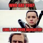Luke and Rey | WHO ARE YOU? LUKE, I AM YOUR DAUGHTER! THAT'S NOT TRUE, THAT'S IMPOSSIBLE!  I PULLED OUT! | image tagged in luke,memes,funny memes,funny,star wars 7,star wars | made w/ Imgflip meme maker