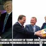 Trump Globe and Scandinavian Globe | THIS ALMSOT SEEMS LIKE MOCKERY OF TRUMP, EVEN THOUGH THE PRESS SECRETARY OF SWEDISH PRIMEMINISTER LÖFVEN DENIED IT IN A STATEMENT. | image tagged in trump globe and scandinavian globe | made w/ Imgflip meme maker