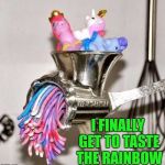 Another one for the Bronies!!! | I FINALLY GET TO TASTE THE RAINBOW | image tagged in my little pony meat grinder,memes,die little pony,funny,bronies | made w/ Imgflip meme maker