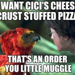 Phoenix Harry potter | I WANT CICI'S CHEESE CRUST STUFFED PIZZA. THAT'S AN ORDER YOU LITTLE MUGGLE | image tagged in phoenix harry potter | made w/ Imgflip meme maker