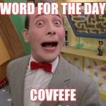 Peewee Herman secret word of the day | WORD FOR THE DAY; COVFEFE | image tagged in peewee herman secret word of the day | made w/ Imgflip meme maker